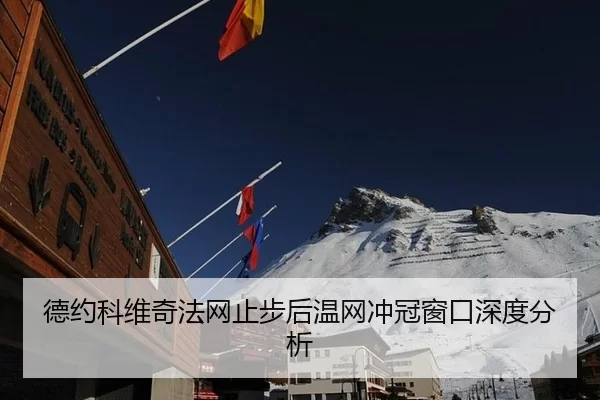 德约科维奇法网止步后温网冲冠窗口深度分析